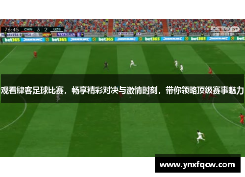 观看肆客足球比赛，畅享精彩对决与激情时刻，带你领略顶级赛事魅力