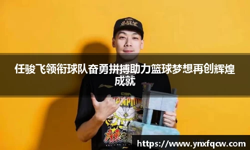 任骏飞领衔球队奋勇拼搏助力篮球梦想再创辉煌成就