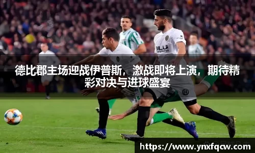 德比郡主场迎战伊普斯，激战即将上演，期待精彩对决与进球盛宴